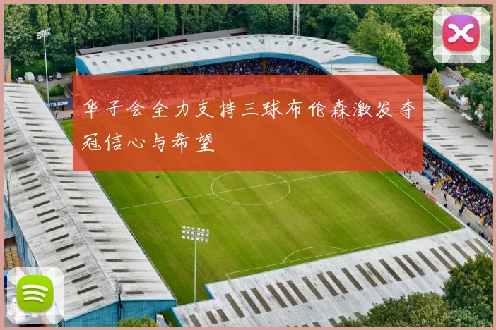 华子会全力支持三球布伦森激发夺冠信心与希望