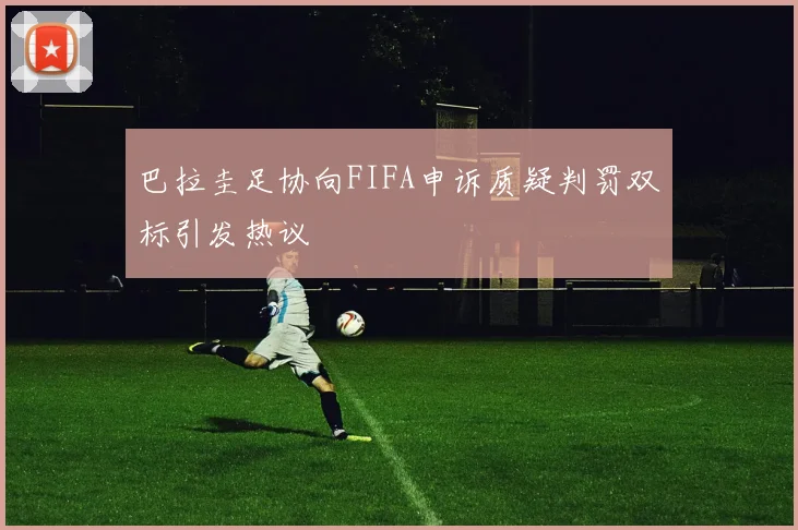 巴拉圭足协向FIFA申诉质疑判罚双标引发热议