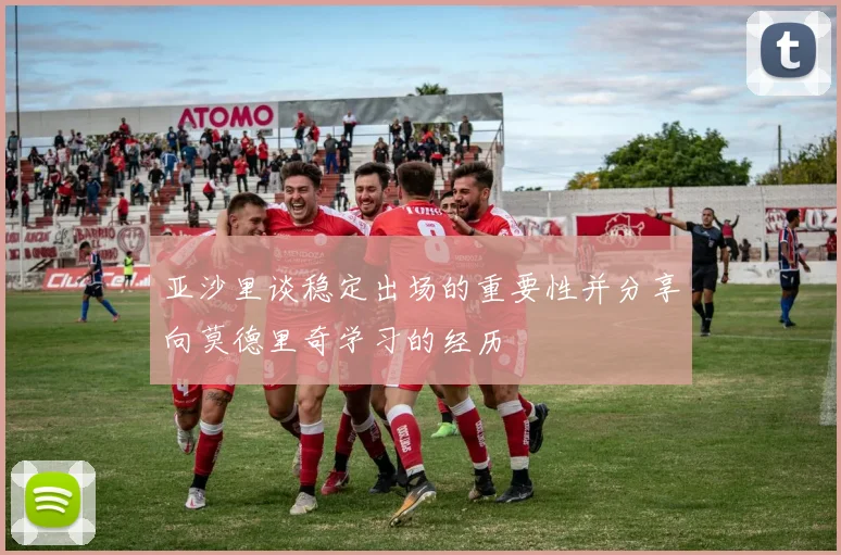 亚沙里谈稳定出场的重要性并分享向莫德里奇学习的经历